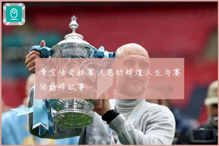 滑雪传奇林赛沃恩的辉煌人生与赛场巅峰故事
