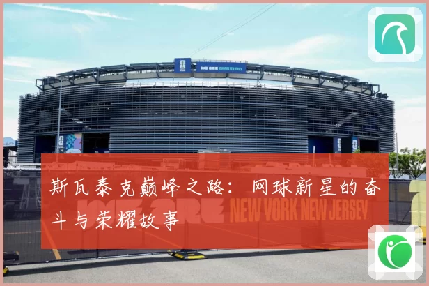 斯瓦泰克巅峰之路：网球新星的奋斗与荣耀故事