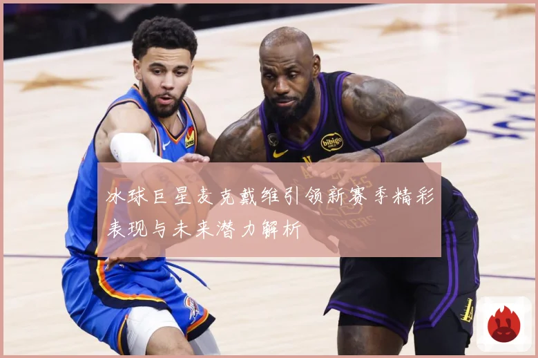冰球巨星麦克戴维引领新赛季精彩表现与未来潜力解析