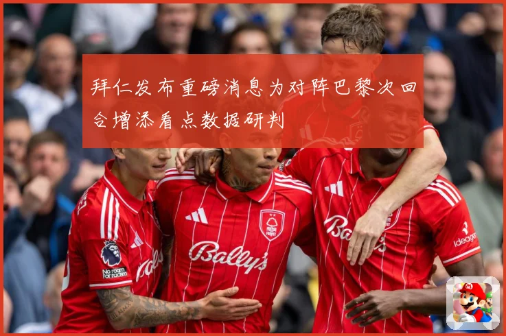 拜仁发布重磅消息为对阵巴黎次回合增添看点数据研判