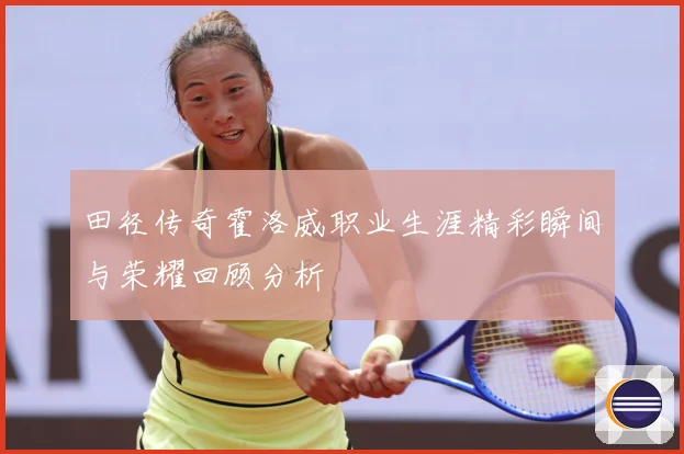 田径传奇霍洛威职业生涯精彩瞬间与荣耀回顾分析