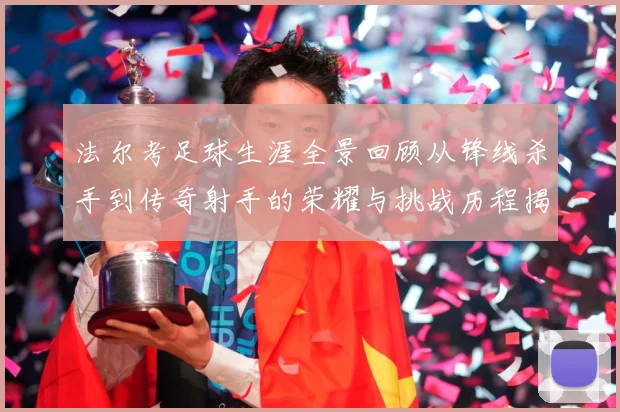 法尔考足球生涯全景回顾从锋线杀手到传奇射手的荣耀与挑战历程揭秘