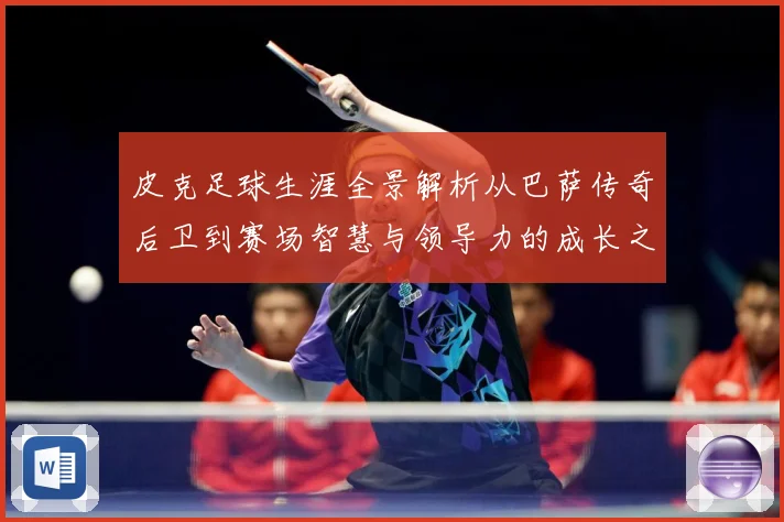 皮克足球生涯全景解析从巴萨传奇后卫到赛场智慧与领导力的成长之路