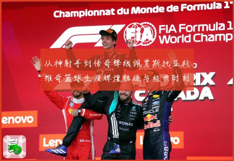 从神射手到传奇锋线佩贾斯托亚科维奇篮球生涯辉煌轨迹与经典时刻全解析