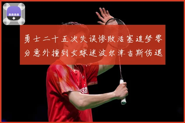 勇士二十五次失误惨败活塞追梦零分意外撞到女球迷波尔津吉斯伤退赛场复盘