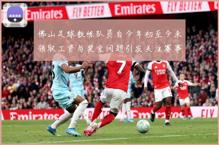 佛山足球教练队员自今年初至今未领取工资与奖金问题引发关注赛事前瞻
