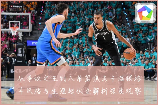 从争议之王到八角笼焦点卡温顿格斗风格与生涯起伏全解析深度观察