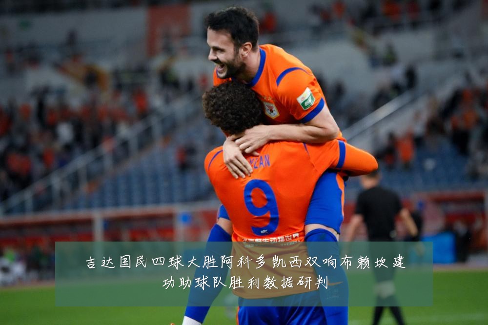 吉达国民四球大胜阿科多凯西双响布赖坎建功助球队胜利数据研判