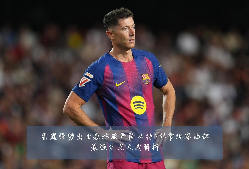 雷霆强势出击森林狼严阵以待NBA常规赛西部豪强焦点大战解析