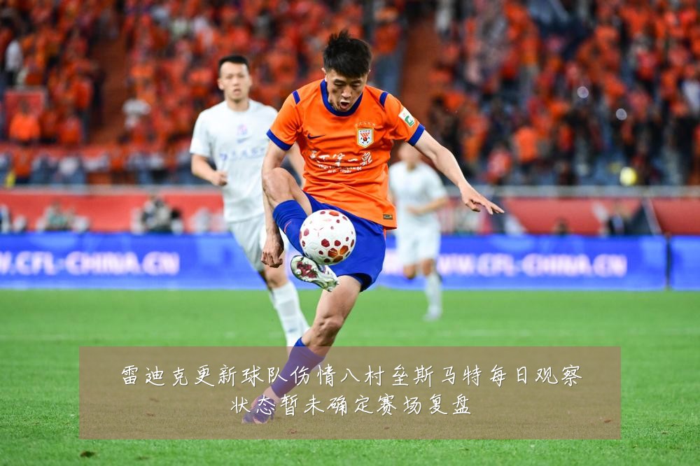雷迪克更新球队伤情八村垒斯马特每日观察状态暂未确定赛场复盘