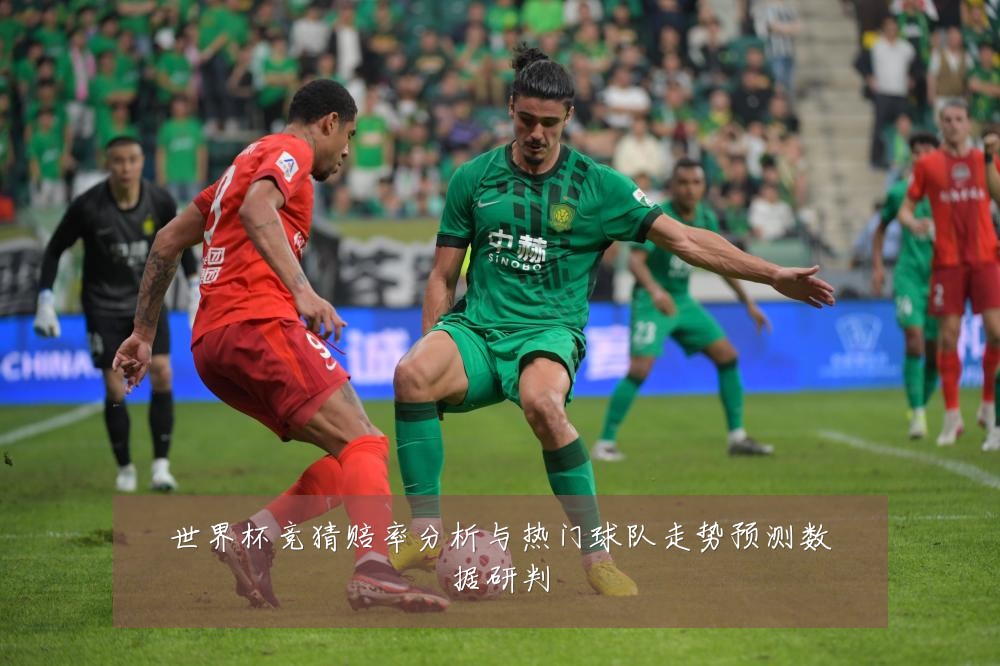 世界杯竞猜赔率分析与热门球队走势预测数据研判